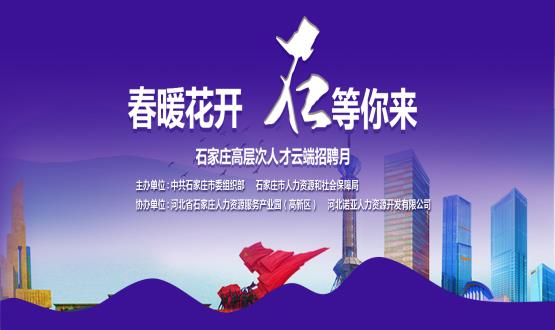 春暖花開，石等你來！石家莊市啟動“‘石’在等你”高層次人才云端招聘月活動